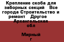 Крепление-скоба для заборных секций - Все города Строительство и ремонт » Другое   . Архангельская обл.,Мирный г.